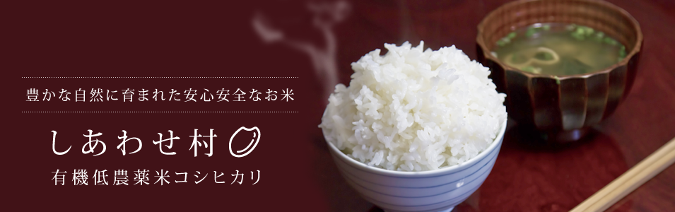 豊かな自然に育まれた安心安全なお米 しあわせ村 有機低農薬米コシヒカリ